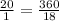 \frac{20}{1} = \frac{360}{18}