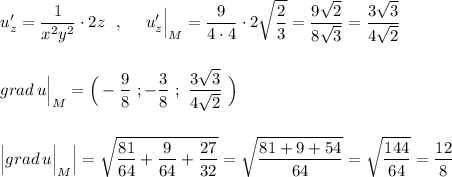 \displaystyle u'_{z}=\frac{1}{x^2y^2}\cdot 2z\ \ ,\ \ \ \ u'_{z}\Big|_{M}=\frac{9}{4\cdot 4}\cdot 2\sqrt{\frac{2}{3}}=\frac{9\sqrt2}{8\sqrt3}=\frac{3\sqrt3}{4\sqrt2}\\\\\\grad\, u\Big|_{M}=\Big(-\frac{9}{8}\ ;-\frac{3}{8}\ ;\ \frac{3\sqrt3}{4\sqrt2}\ \Big)\\\\\\\Big|grad\, u\Big|_{M}\Big|=\sqrt{\frac{81}{64}+\frac{9}{64}+\frac{27}{32}}=\sqrt{\frac{81+9+54}{64}}=\sqrt{\frac{144}{64}}=\frac{12}{8}