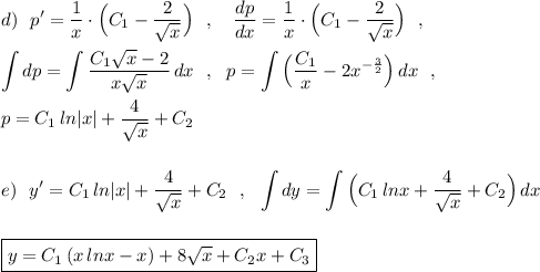 d)\ \ \displaystyle p'=\frac{1}{x}\cdot \Big(C_1-\frac{2}{\sqrt{x}}\Big)\ \ ,\ \ \ \frac{dp}{dx}=\frac{1}{x}\cdot \Big(C_1-\frac{2}{\sqrt{x}}\Big)\ \ ,\\\\\int dp=\int \frac{C_1\sqrt{x} -2}{x\sqrt{x}}\, dx\ \ ,\ \ p=\int \Big(\frac{C_1}{x}-2x^{-\frac{3}{2}}\Big)\, dx\ \ ,\\\\p=C_1\, ln|x|+\frac{4}{\sqrt{x}}+C_2\\\\\\e)\ \ y'=C_1\, ln|x|+\frac{4}{\sqrt{x}}+C_2\ \ ,\ \ \int dy=\int \Big(C_1\, lnx+\frac{4}{\sqrt{x}}+C_2\Big)\, dx\\\\\\\boxed{y=C_1\, (x\, lnx-x)+8\sqrt{x} +C_2x+C_3}