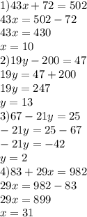 1) 43x+72=502\\43x=502-72\\43x=430\\x=10\\2)19y-200=47\\19y=47+200\\19y=247\\y=13\\3)67-21y=25\\-21y=25-67\\-21y=-42\\y=2\\4)83+29x=982\\29x=982-83\\29x=899\\x=31