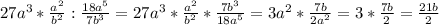 27a^{3}*\frac{a^{2} }{b^{2} }:\frac{18a^{5} }{7b^{3} }= 27a^{3}* \frac{a^{2} }{b^{2} }*\frac{7b^{3} }{18a^{5} }=3a^{2}*\frac{7b}{2a^{2} }=3*\frac{7b}{2}=\frac{21b}{2}