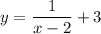 \displaystyle y=\frac{1}{x-2}+3