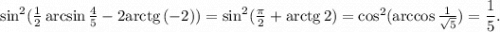 \sin^2(\frac{1}{2}\arcsin\frac{4}{5}-2{\rm arctg}\, (-2))=\sin^2(\frac{\pi}{2}+{\rm arctg}\, 2)=\cos^2(\arccos \frac{1}{\sqrt{5}})=\dfrac{1}{5}.