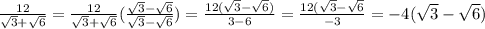 \frac{12}{\sqrt{3}+ \sqrt{6} } =\frac{12}{\sqrt{3}+ \sqrt{6} } (\frac{\sqrt{3}- \sqrt{6}}{\sqrt{3}-\sqrt{6}})=\frac{12(\sqrt{3}-\sqrt{6} )}{3-6} =\frac{12(\sqrt{3}-\sqrt{6} }{-3} =-4(\sqrt{3}-\sqrt{6})