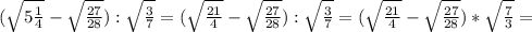 ({\sqrt{5\frac{1}{4}}-\sqrt{\frac{27}{28} }):\sqrt{\frac{3}{7} }= ({\sqrt{\frac{21}{4}}-\sqrt{\frac{27}{28} }):\sqrt{\frac{3}{7} }= ({\sqrt{\frac{21}{4}}-\sqrt{\frac{27}{28} })*\sqrt{\frac{7}{3} }=