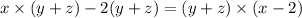 x \times (y + z) - 2(y + z) = (y + z) \times (x - 2)