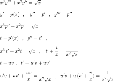 x^3y'''+x^2y''=\sqrt{x}\\\\y'=p(x)\ \ ,\ \ \ y''=p'\ \ ,\ \ y'''=p''\\\\x^3p''+x^2p'=\sqrt{x}\\\\t=p'(x)\ \ ,\ \ p''=t'\ \ ,\\\\x^3\, t'+x^2t=\sqrt{x}\ \ ,\ \ \ t'+\dfrac{t}{x}=\dfrac{1}{x^2\sqrt{x}}\\\\t=uv\ ,\ \ t'=u'v+uv'\\\\u'v+uv'+\dfrac{uv}{x}=\dfrac{1}{x^2\sqrt{x}}\ \ ,\ \ u'v+u\, (v'+\dfrac{v}{x})=\dfrac{1}{x^2\sqrt{x}}