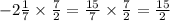 - 2 \frac{1}{7} \times \frac{7}{2} = \frac{15}{7} \times \frac{7}{2} = \frac{15}{2}