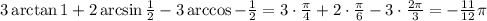 3\arctan 1+2\arcsin\frac12-3\arccos-\frac12=3\cdot\frac{\pi}4+2\cdot\frac{\pi}6-3\cdot\frac{2\pi}3 = -\frac{11}{12}\pi