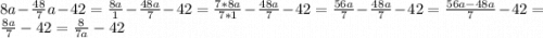 8a-\frac{48}{7}a-42=\frac{8a}{1}-\frac{48a}{7}-42=\frac{7*8a}{7*1}-\frac{48a}{7}-42=\frac{56a}{7}-\frac{48a}{7}-42=\frac{56a-48a}{7}-42=\frac{8a}{7}-42=\frac{8}{7a}-42