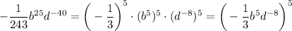 -\dfrac{1}{243} b^{25} d^{-40} =\bigg (-\dfrac{1}{3} \bigg)^{5} \cdot (b^{5} )^{5} \cdot (d^{-8} )^{5} = \bigg (-\dfrac{1}{3} b^{5} d^{-8}\bigg)^{5}