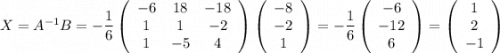 X=A^{-1}B=-\dfrac{1}{6}\left(\begin{array}{ccc}-6&18&-18\\1&1&-2\\1&-5&4\end{array}\right)\left(\begin{array}{ccc}-8\\-2\\1\end{array}\right)=-\dfrac{1}{6}\left(\begin{array}{ccc}-6\\-12\\6\end{array}\right)=\left(\begin{array}{ccc}1\\2\\-1\end{array}\right)