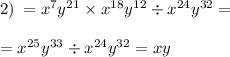 2) \: = {x}^{7} {y}^{21} \times {x}^{18} {y}^{12} \div {x}^{24} {y}^{32} = \\ \\ = {x}^{25} {y}^{33} \div {x}^{24} {y}^{32} = xy