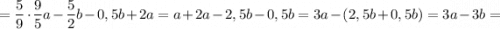 =\dfrac{5}{9} \cdot \dfrac{9}{5}a-\dfrac{5}{2}b-0,5b+2a=a+2a-2,5b-0,5b=3a-(2,5b+0,5b)=3a-3b=