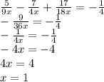 \frac{5}{9x} - \frac{7}{4x} + \frac{17}{18x} = - \frac{1}{4} \\ - \frac{ 9}{36x} = - \frac{1}{4} \\ - \frac{1}{4x} = - \frac{1}{4} \\ - 4x = - 4 \\ 4x = 4 \\ x = 1