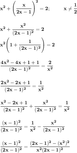 \displaystyle\bf\\x^2+\Bigg(\frac{x}{2x-1}\Bigg)^2=2;\ \ \ \ \ \ \ \ x\neq \frac{1}{2}\\\\\\x^2+\frac{x^2}{(2x-1)^2} =2\\\\x^2\Bigg(1+\frac{1}{(2x-1)^2} \Bigg)=2\\\\\\\frac{4x^2-4x+1+1}{(2x-1)^2} =\frac{2}{x^2} \\\\\\\frac{2x^2-2x+1}{(2x-1)^2}=\frac{1}{x^2} \\\\\\\frac{x^2-2x+1}{(2x-1)^2}+\frac{x^2}{(2x-1)^2} =\frac{1}{x^2} \\\\\\ \frac{(x-1)^2}{(2x-1)^2}=\frac{1}{x^2} -\frac{x^2}{(2x-1)^2} \\\\\\\frac{(x-1)^2}{(2x-1)^2}=\frac{(2x-1)^2-(x^2)^2}{x^2(2x-1)^2}