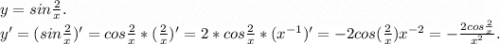 y=sin\frac{2}{x} .\\y'=(sin\frac{2}{x} )'=cos\frac{2}{x} *(\frac{2}{x} )'=2*cos\frac{2}{x} *(x^{-1})'=-2cos(\frac{2}{x} )x^{-2}=-\frac{2cos\frac{2}{x} }{x^2} .