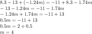 8.3 - 13 + ( - 1.24m) = - 11 + 8.3 - 1.74m \\ - 13 - 1.24m = - 11 - 1.74m \\ - 1.24m + 1.74m = - 11 + 13 \\ 0.5m = - 11 + 13 \\ 0.5m = 2 \div 0.5 \\ m = 4