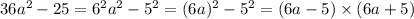 36a {}^{2} - 25 = 6 {}^{2} a {}^{2} - 5 {}^{2} = (6a) {}^{2} - 5 {}^{2} = (6a - 5) \times (6a + 5)