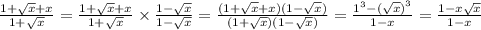 \frac{1 + \sqrt{x} + x}{1 + \sqrt{x} } = \frac{1 + \sqrt{x} + x }{1 + \sqrt{x} } \times \frac{1 - \sqrt{x} }{1 - \sqrt{x} } = \frac{( 1 + \sqrt{x} + x)(1 - \sqrt{x}) }{(1 + \sqrt{x} )(1 - \sqrt{x} )} = \frac{ {1}^{3} - {( \sqrt{x} )}^{3} }{1 - x} = \frac{1 - x \sqrt{x} }{1 - x}