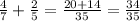 \frac{4}{7} + \frac{2}{5} = \frac{20 + 14}{35} = \frac{34}{35}