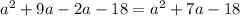 {a}^{2} + 9a - 2a - 18 = {a}^{2} + 7a - 18