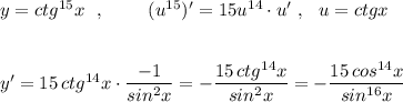 y=ctg^{15}x\ \ ,\ \ \ \ \ \ \ (u^{15})'=15u^{14}\cdot u'\ ,\ \ u=ctgx\\\\\\y'=15\, ctg^{14}x\cdot \dfrac{-1}{sin^2x}=-\dfrac{15\, ctg^{14}x}{sin^2x}=-\dfrac{15\, cos^{14}x}{sin^{16}x}