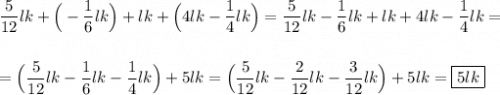 \dfrac{5}{12} lk+\Big(-\dfrac{1}{6}lk\Big)+lk+\Big(4lk-\dfrac{1}{4}lk\Big)=\dfrac{5}{12} lk-\dfrac{1}{6}lk+lk+4lk-\dfrac{1}{4}lk=\\\\\\=\Big(\dfrac{5}{12} lk-\dfrac{1}{6}lk-\dfrac{1}{4}lk\Big)+5lk=\Big(\dfrac{5}{12} lk-\dfrac{2}{12}lk-\dfrac{3}{12}lk\Big)+5lk=\boxed{5lk}