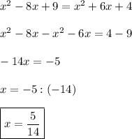 x^{2} -8x+9=x^{2} +6x+4\\\\x^{2}-8x-x^{2}-6x=4-9\\\\-14x=-5\\\\x=-5:(-14)\\\\\boxed{x=\dfrac{5}{14}}