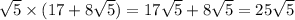 \sqrt{5} \times (17 + 8 \sqrt{5 }) = 17 \sqrt{5} + 8 \sqrt{5} = 25 \sqrt{5}