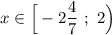 x\in \Big[ -2\dfrac{4}{7} \ ; \ 2 \Big )