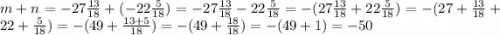 m + n = - 27 \frac{13}{18} + ( - 22 \frac{5}{18} ) = - 27 \frac{13}{18} - 22 \frac{5}{18} = - (27 \frac{13}{18} + 22 \frac{5}{18} ) = - (27 + \frac{13}{18} + 22 + \frac{5}{18} ) = - (49 + \frac{13 + 5}{18} ) = - (49 + \frac{18}{18} ) = - (49 + 1) = - 50