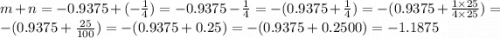 m + n = - 0.9375 + ( - \frac{1}{4} ) = - 0.9375 - \frac{1}{4} = - (0.9375 + \frac{1}{4} ) = - (0.9375 + \frac{1 \times 25}{4 \times 25} ) = - (0.9375 + \frac{25}{100} ) = - (0.9375 + 0.25) = - (0.9375 + 0.2500) = - 1.1875