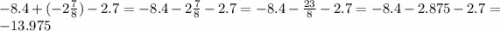 - 8.4 + ( - 2 \frac{7}{8} ) - 2.7 = - 8.4 - 2 \frac{7}{8} - 2.7 = - 8.4 - \frac{23}{8} - 2.7 = - 8.4 - 2.875 - 2.7 = - 13.975