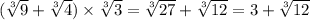 ( \sqrt[3]{9} + \sqrt[3]{4} ) \times \sqrt[3]{3} = \sqrt[3]{27} + \sqrt[3]{12} = 3 + \sqrt[3]{12}