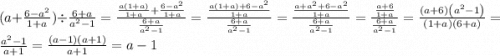 (a + \frac{6 - a {}^{2} }{1 + a} ) \div \frac{6 + a}{a {}^{2} - 1} =\frac{\frac{a\left(1+a\right)}{1+a}+\frac{6-a^{2}}{1+a}}{\frac{6+a}{a^{2}-1}} =\frac{\frac{a\left(1+a\right)+6-a^{2}}{1+a}}{\frac{6+a}{a^{2}-1}} =\frac{\frac{a+a^{2}+6-a^{2}}{1+a}}{\frac{6+a}{a^{2}-1}} =\frac{\frac{a+6}{1+a}}{\frac{6+a}{a^{2}-1}} =\frac{\left(a+6\right)\left(a^{2}-1\right)}{\left(1+a\right)\left(6+a\right)} =\frac{a^{2}-1}{a+1} =\frac{\left(a-1\right)\left(a+1\right)}{a+1} =a-1