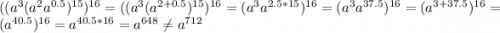 ((a^{3} (a^{2} a^{0.5} )^{15})^{16}=((a^{3}(a^{2+0.5})^{15})^{16}=(a^{3}a^{2.5*15})^{16}=(a^{3}a^{37.5})^{16}=(a^{3+37.5})^{16}=(a^{40.5})^{16}=a^{40.5*16}=a^{648}\neq a^{712}