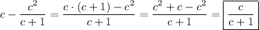 c-\dfrac{c^{2} }{c+1} =\dfrac{c\cdot(c+1)-c^{2} }{c+1} =\dfrac{c^{2}+c-c^{2} }{c+1} =\boxed{\dfrac{c}{c+1} }