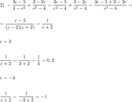 2) \ -\dfrac{3c-5}{4-c^{2} } +\dfrac{3-2c}{c^{2} -4} =\dfrac{3c-5}{c^{2} -4} +\dfrac{3-2c}{c^{2}-4 } =\dfrac{3c-5+3-2c}{c^{2}-4 } =\\\\\\=\dfrac{c-2}{(c-2)(c+2)} =\dfrac{1}{c+2} \\\\\\c=3\\\\\\\dfrac{1}{c+2}=\dfrac{1}{3+2}=\dfrac{1}{5} =0,2\\\\\\c=-3\\\\\\\dfrac{1}{c+2} =\dfrac{1}{-3+2} =-1