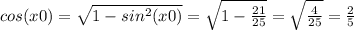 cos(x0)=\sqrt{1-sin^2(x0)} =\sqrt{1-\frac{21}{25} } =\sqrt{\frac{4}{25} } =\frac{2}{5}