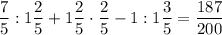 \dfrac{7}{5} : 1\dfrac{2}{5} + 1\dfrac{2}{5} \cdot \dfrac{2}{5} -1 : 1\dfrac{3}{5} =\dfrac{187}{200}