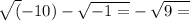 \sqrt({ - 10} ) - \sqrt{ - 1 = } - \sqrt{9 = }