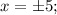 x= \pm 5;