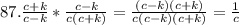 87. \frac{c + k}{c - k} * \frac{c - k}{c(c + k)} = \frac{(c - k)(c + k)}{c(c - k)(c + k)} = \frac{1}{c}