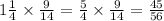 1 \frac{1}{4} \times \frac{9}{14} = \frac{5}{4} \times \frac{9}{14} = \frac{45}{56}