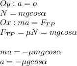 Oy:a=o\\N=mgcos\alpha\\Ox:ma=F_{TP}\\F_{TP}=\mu N=mgcos\alpha \\\\ma=-\mu m gcos\alpha \\a = -\mu gcos\alpha