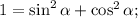 1=\sin^{2}\alpha+\cos^{2}\alpha;