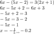 6x - (5x - 2) = 3(2x + 1) \\ 6x - 5x + 2 = 6x + 3 \\ - 5x + 2 = 3 \\ - 5x = 3 - 2 \\ - 5x = 1 \\ x = - \frac{1}{5} или - 0.2