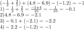 ( - \frac{1}{2} + \frac{2}{5} ) + (4.8 - 6.9) - ( - 1.2) = - 1\\ 1) - \frac{1}{2} + \frac{2}{5} = \frac{ - 5 + 4}{10} = - \frac{1}{10} = - 0.1 \\ 2)4.8 - 6.9 = - 2.1 \\ 3) - 0.1 + ( - 2.1) = - 2.2 \\ 4) - 2.2 - ( - 1.2) = - 1