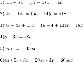 1)31a+5a=(31+5)a=36a\\\\ 2)55c-14c=(55-14)c=41c\\\\ 3)9x-4x+13x=(9-4+13)x=18x\\\\ 4)8-6a=48a\\\\ 5)5a*7x=35ax\\\\ 6)4a*5c*3x=20ac*3x=60acx